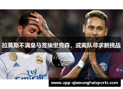 拉莫斯不满皇马签埃里克森，或离队寻求新挑战